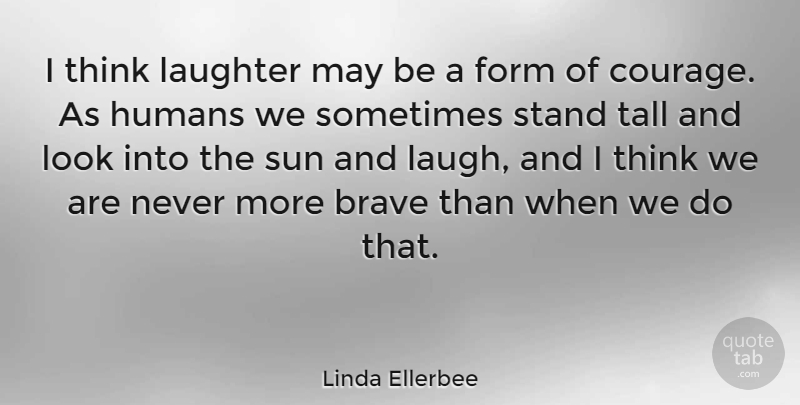 Linda Ellerbee Quote About American Journalist, Brave, Courage, Form, Humans: I Think Laughter May Be...