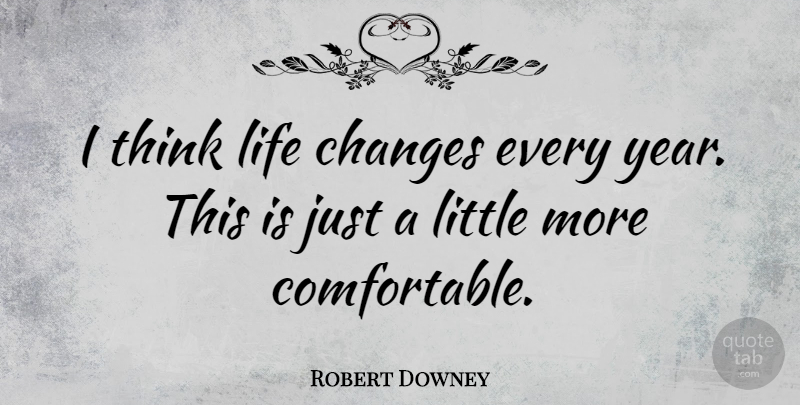 Robert Downey Quote About Changes, Life: I Think Life Changes Every...