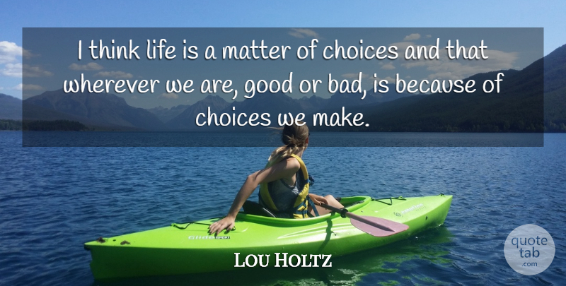 Lou Holtz Quote About Choices, Good, Life, Matter, Wherever: I Think Life Is A...