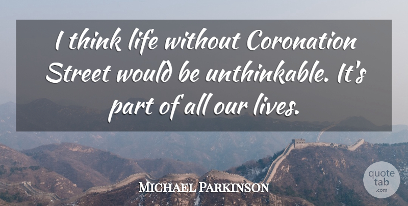 Michael Parkinson Quote About Thinking, Would Be, Streets: I Think Life Without Coronation...