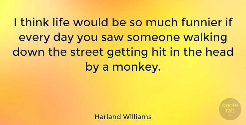 Harland Williams Quote About Thinking, Monkeys, Saws: I Think Life Would Be...