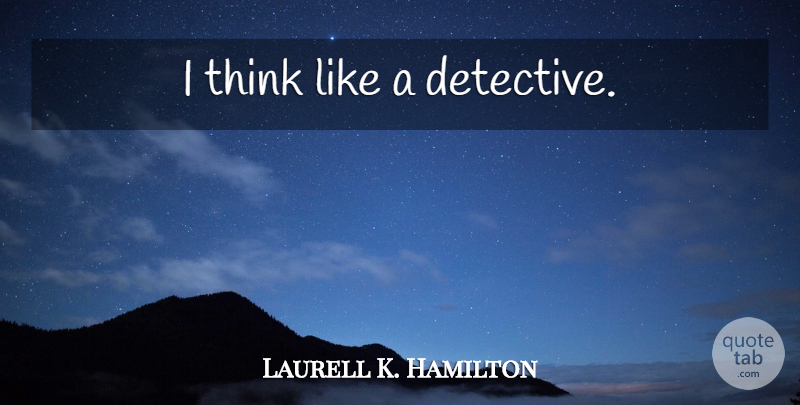 Laurell K. Hamilton Quote About Thinking, Detectives: I Think Like A Detective...