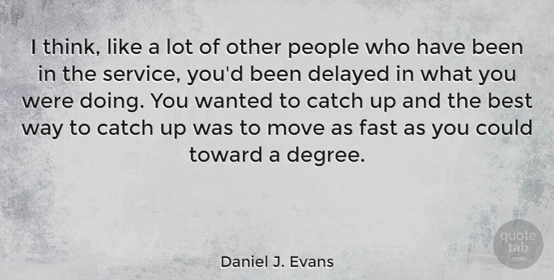 Daniel J. Evans Quote About Moving, Thinking, People: I Think Like A Lot...