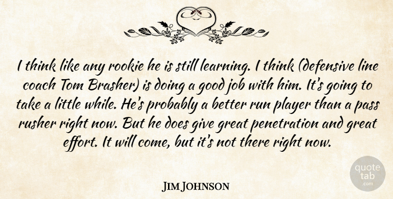 Jim Johnson Quote About Coach, Good, Great, Job, Learning: I Think Like Any Rookie...