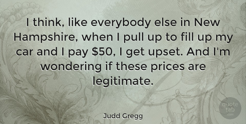 Judd Gregg Quote About Thinking, Car, Upset: I Think Like Everybody Else...