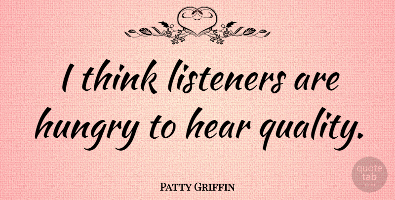 Patty Griffin Quote About Thinking, Quality, Hungry: I Think Listeners Are Hungry...