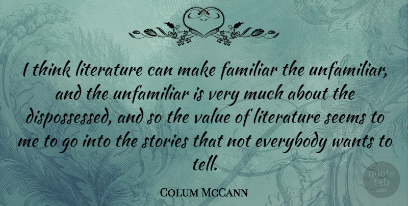 Colum McCann Quote About Everybody, Familiar, Stories, Unfamiliar, Wants: I Think Literature Can Make...