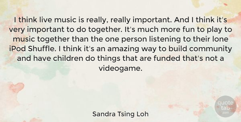 Sandra Tsing Loh Quote About Amazing, Build, Children, Fun, Ipod: I Think Live Music Is...