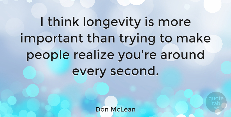 Don McLean Quote About Thinking, People, Important: I Think Longevity Is More...