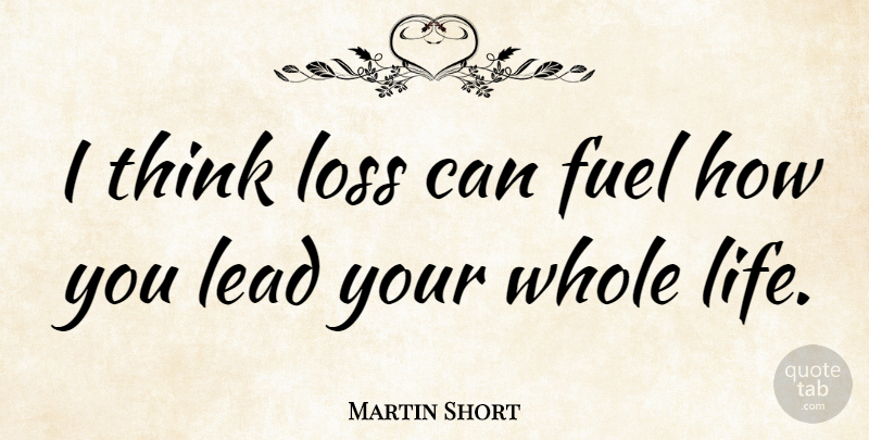 Martin Short Quote About Loss, Cutting, Thinking: I Think Loss Can Fuel...