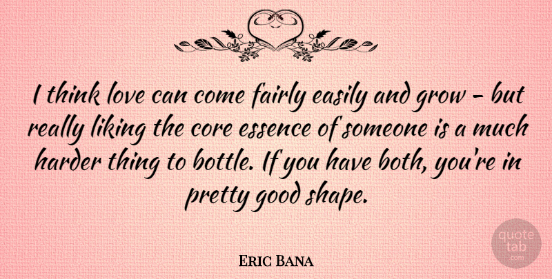 Eric Bana Quote About Thinking, Essence, Shapes: I Think Love Can Come...