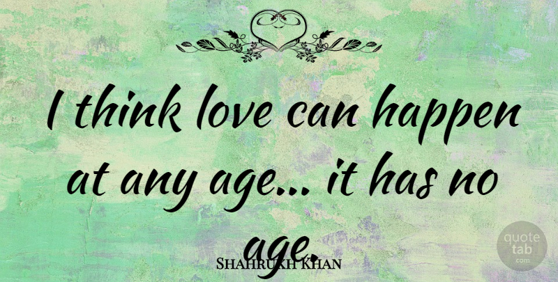 Shahrukh Khan Quote About Birthday, Thinking, Age: I Think Love Can Happen...