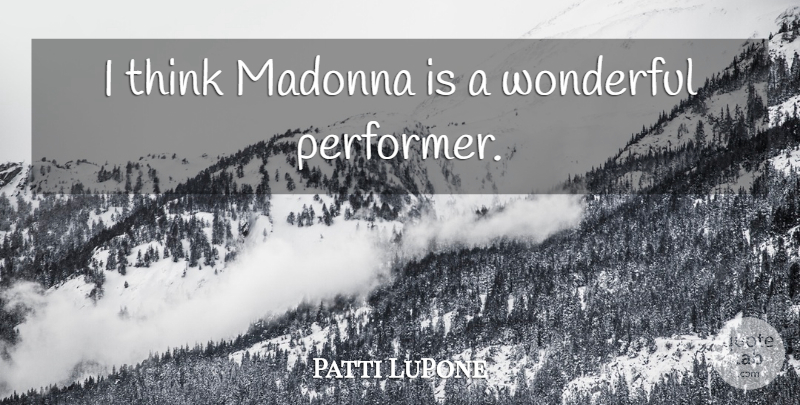 Patti LuPone Quote About Thinking, Wonderful, Performers: I Think Madonna Is A...