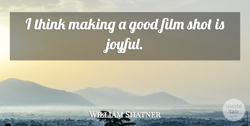 William Shatner Quote About Thinking, Film, Joyful: I Think Making A Good...