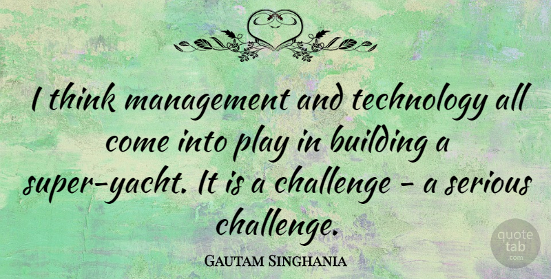 Gautam Singhania Quote About Building, Challenge, Management, Serious, Technology: I Think Management And Technology...