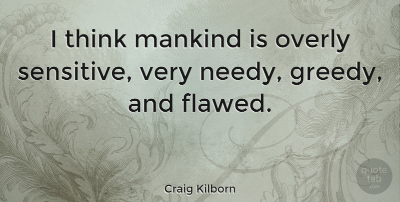 Craig Kilborn Quote About Thinking, Sensitive, Greedy: I Think Mankind Is Overly...