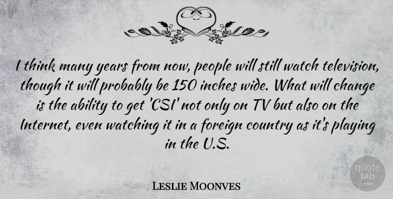 Leslie Moonves Quote About Country, Thinking, Years: I Think Many Years From...