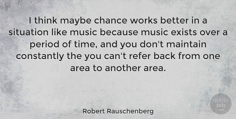 Robert Rauschenberg Quote About American Artist, Area, Chance, Constantly, Exists: I Think Maybe Chance Works...