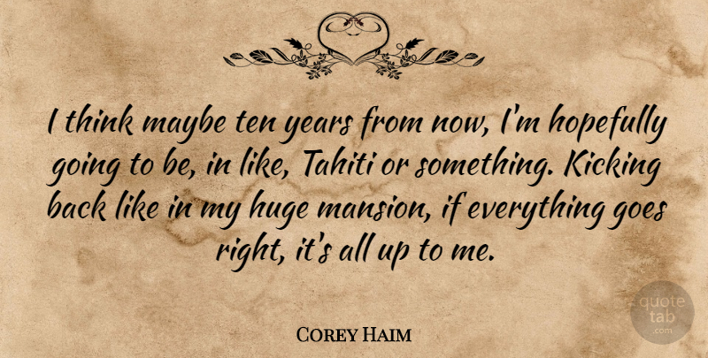 Corey Haim Quote About Thinking, Years, Kicking Back: I Think Maybe Ten Years...