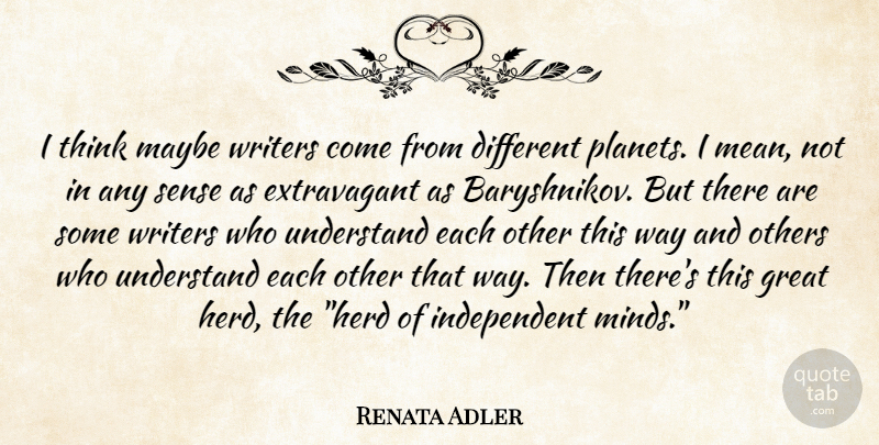 Renata Adler Quote About Mean, Independent, Thinking: I Think Maybe Writers Come...