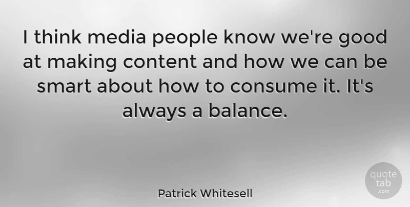 Patrick Whitesell Quote About Consume, Content, Good, Media, People: I Think Media People Know...