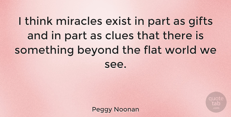 Peggy Noonan Quote About Thinking, Miracle, World: I Think Miracles Exist In...