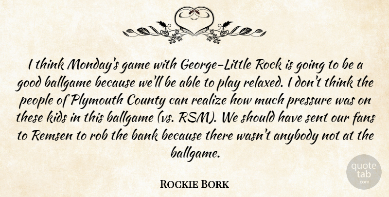 Rockie Bork Quote About Anybody, Ballgame, Bank, County, Fans: I Think Mondays Game With...