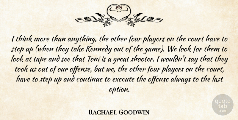 Rachael Goodwin Quote About Continue, Court, Execute, Four, Great: I Think More Than Anything...