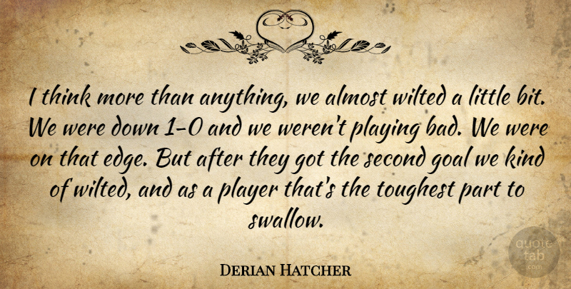 Derian Hatcher Quote About Almost, Goal, Player, Playing, Second: I Think More Than Anything...