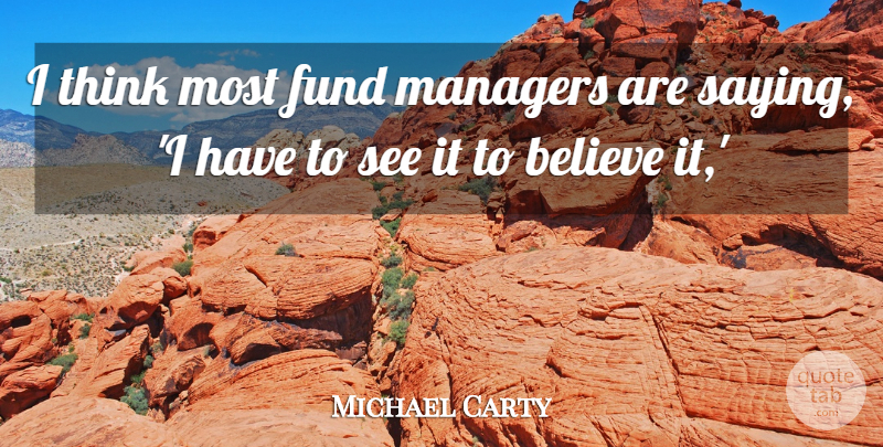 Michael Carty Quote About Believe, Fund, Managers: I Think Most Fund Managers...