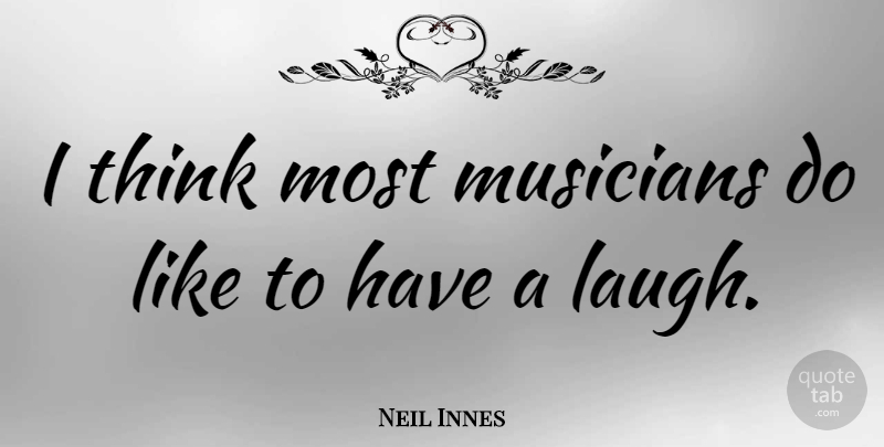 Neil Innes Quote About Thinking, Laughing, Musician: I Think Most Musicians Do...