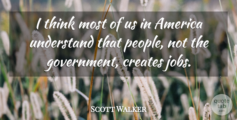 Scott Walker Quote About America, Creates, Government: I Think Most Of Us...