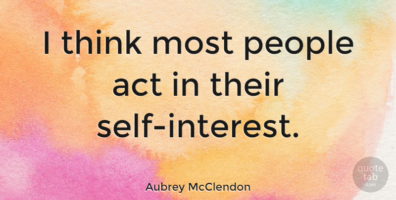 Aubrey McClendon Quote About Thinking, Self, People: I Think Most People Act...