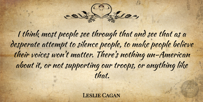 Leslie Cagan Quote About Attempt, Believe, Desperate, People, Silence: I Think Most People See...