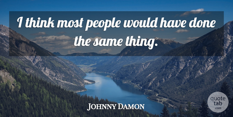 Johnny Damon Quote About People: I Think Most People Would...