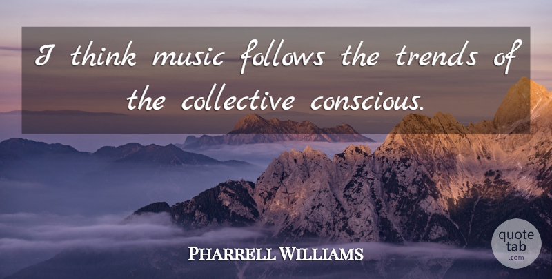 Pharrell Williams Quote About Thinking, Trends, Conscious: I Think Music Follows The...