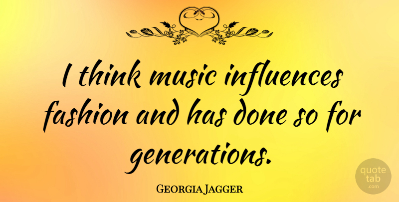Georgia May Jagger Quote About Fashion, Thinking, Done: I Think Music Influences Fashion...