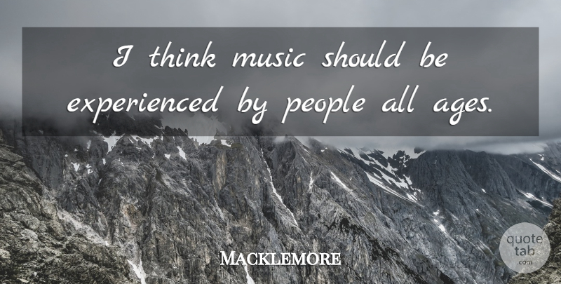 Macklemore Quote About Thinking, People, Age: I Think Music Should Be...