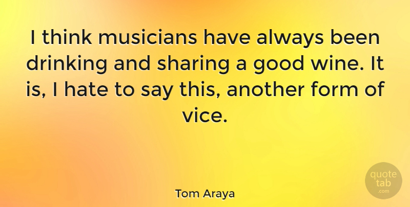 Tom Araya Quote About Drinking, Form, Good, Musicians, Sharing: I Think Musicians Have Always...