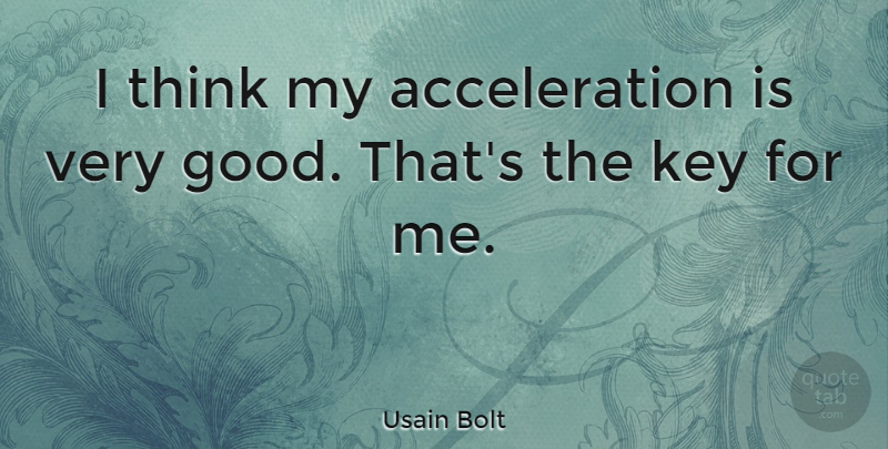 Usain Bolt Quote About Thinking, Keys, Very Good: I Think My Acceleration Is...