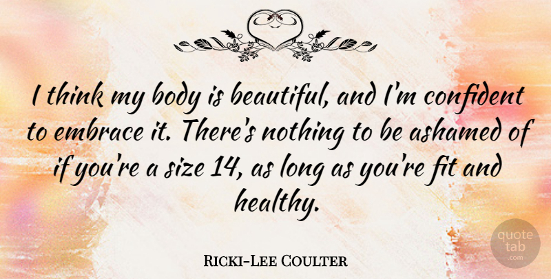 Ricki-Lee Coulter Quote About Ashamed, Confident, Embrace, Fit, Size: I Think My Body Is...