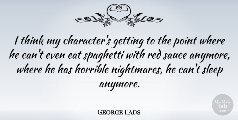 George Eads Quote About Character, Sleep, Thinking: I Think My Characters Getting...