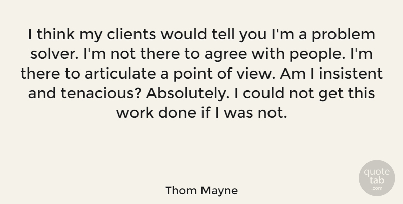 Thom Mayne Quote About Agree, Articulate, Clients, Insistent, Point: I Think My Clients Would...