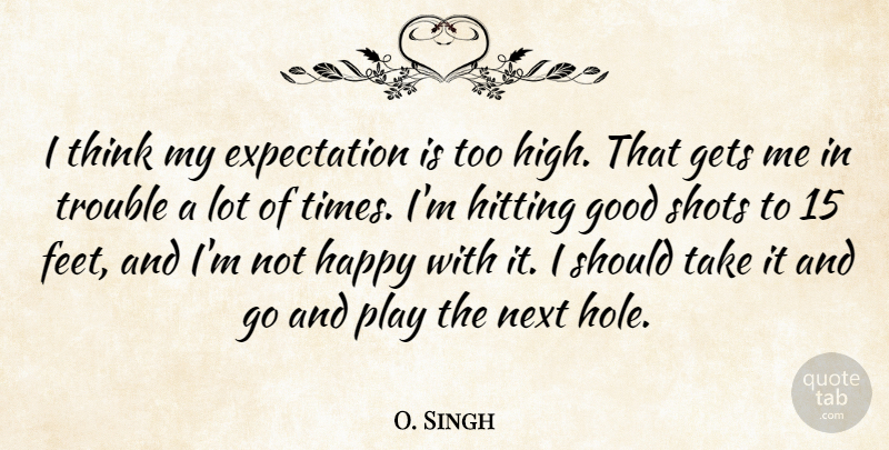 O. Singh Quote About Expectation, Gets, Good, Happy, Hitting: I Think My Expectation Is...