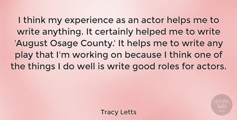 Tracy Letts Quote About Certainly, Experience, Good, Helped, Helps: I Think My Experience As...