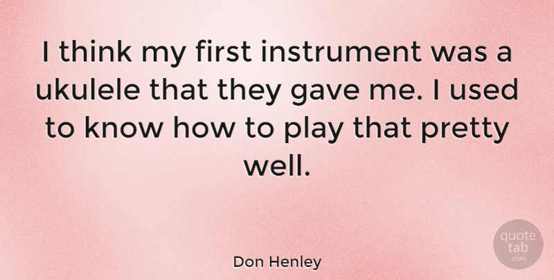 Don Henley Quote About Thinking, Ukulele, Play: I Think My First Instrument...