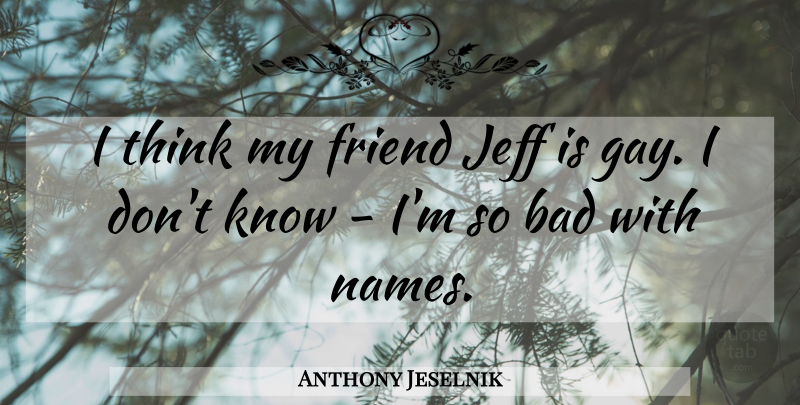 Anthony Jeselnik Quote About Gay, Thinking, Names: I Think My Friend Jeff...