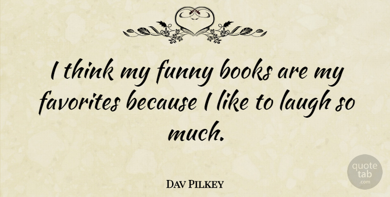 Dav Pilkey Quote About Book, Thinking, Laughing: I Think My Funny Books...