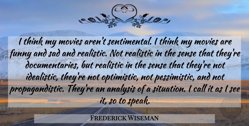 Frederick Wiseman Quote About Optimistic, Thinking, Pessimistic: I Think My Movies Arent...