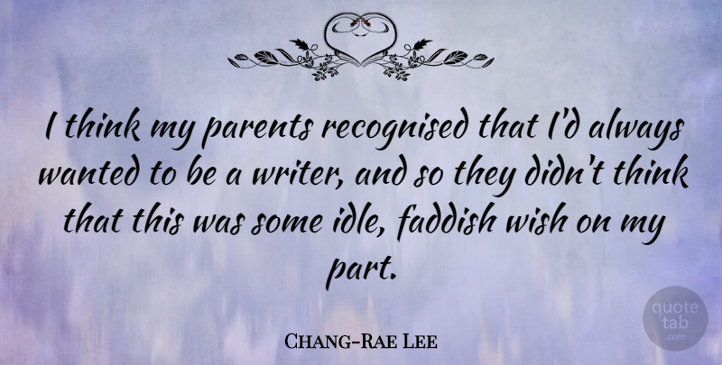 Chang-Rae Lee Quote About Parents, Recognised, Wish: I Think My Parents Recognised...